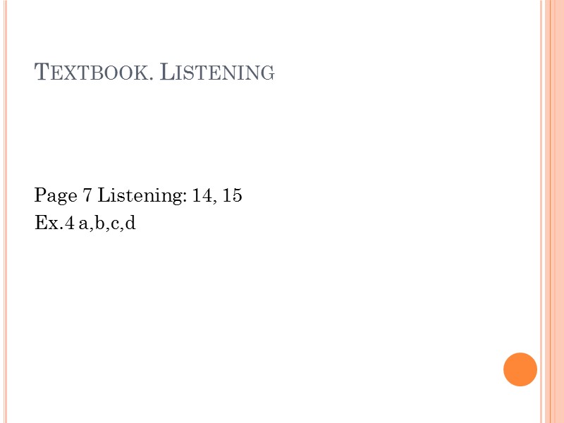 Textbook. Listening    Page 7 Listening: 14, 15 Ex.4 a,b,c,d